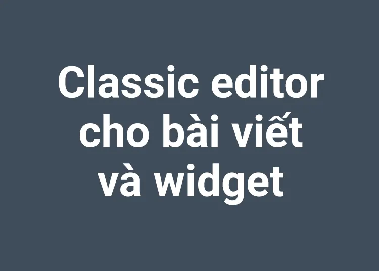 Classic editor cho bài viết và widget không dùng plugin