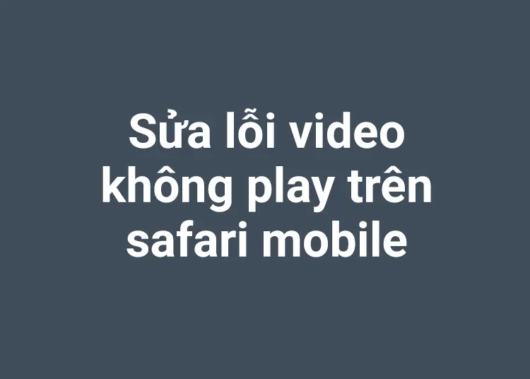 Sửa lỗi video không xem được trên safari mobile hoặc mac